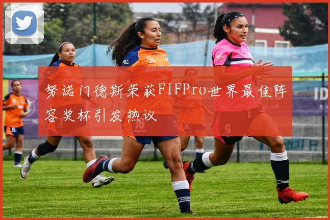 努诺门德斯荣获FIFPro世界最佳阵容奖杯引发热议