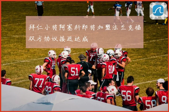 拜仁小将阿塞科即将加盟法兰克福双方协议接近达成