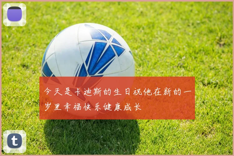今天是卡迪斯的生日祝他在新的一岁里幸福快乐健康成长
